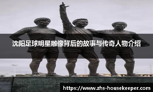 沈阳足球明星雕像背后的故事与传奇人物介绍