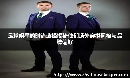 足球明星的时尚选择揭秘他们场外穿搭风格与品牌偏好