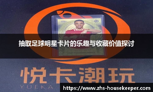抽取足球明星卡片的乐趣与收藏价值探讨